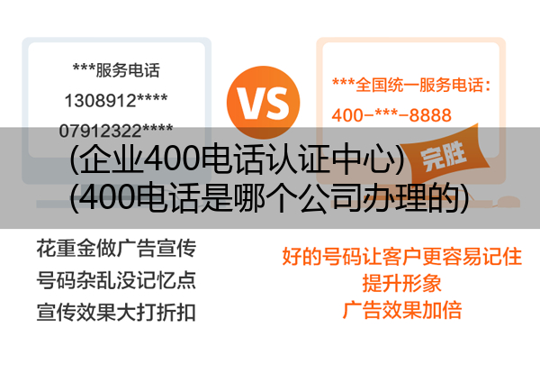 (企业400电话认证中心)(400电话是哪个公司办理的)