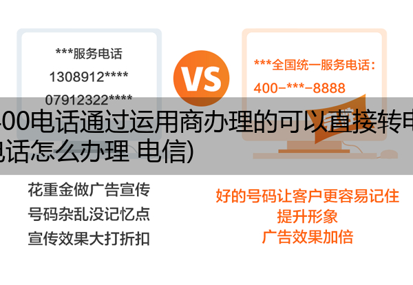 电信400电话通过运用商办理的可以直接转电信吗,400电话怎么办理 电信